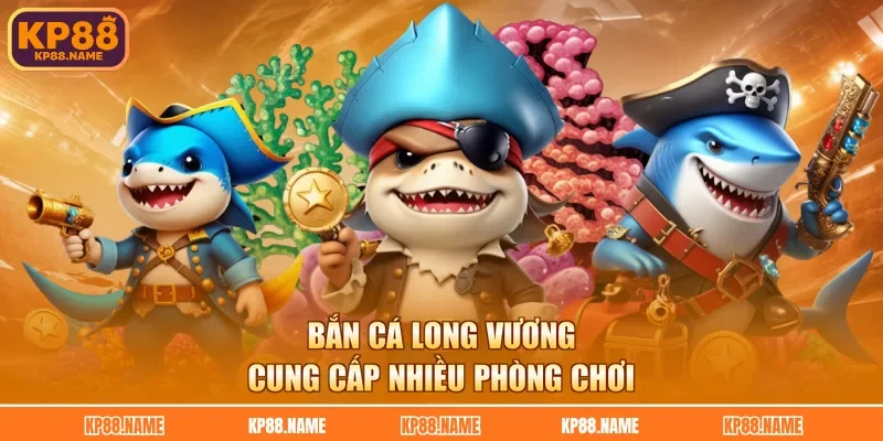 Bắn cá Long Vương cung cấp nhiều phòng chơi