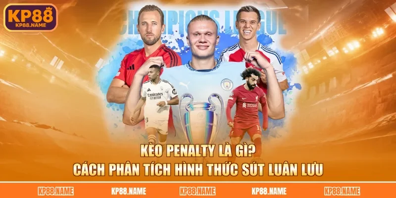 Kèo Penalty Là Gì? Cách Phân Tích Hình Thức Sút Luân Lưu