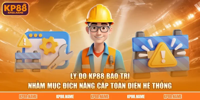Lý do KP88 bảo trì nhằm mục đích nâng cấp toàn diện hệ thống